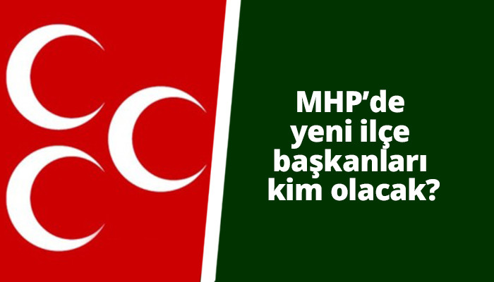 MHP’de yeni ilçe başkanları kim olacak?