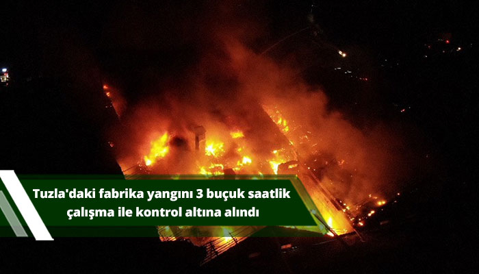 Tuzla'daki fabrika yangını 3 buçuk saatlik çalışma ile kontrol altına alındı